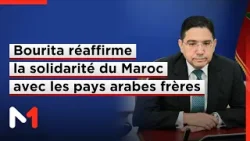 Guerre au Moyen-Orient : Bourita réaffirme la solidarité du Maroc avec les pays arabes frères
