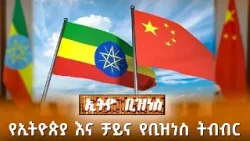 የኢትዮጵያ እና ቻይና የቢዝነስ ትብብር /Ethio Business