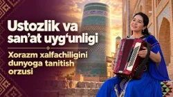 Ustozlik va san’at uyg‘unligi: Xorazm xalfachiligini dunyoga tanitish orzusi (01.10.2026)