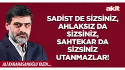 Ali Karahasanoğlu: Sadist de sizsiniz, ahlaksız da sizsiniz, sahtekar da sizsiniz utanmazlar!