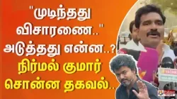 BREAKING || முடிந்தது விசாரணை.. " அடுத்தது என்ன...? நிர்மல் குமார் சொன்ன தகவல்