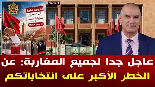 عاجل جدا لجميع المغاربة: حديث صريح عن الخطر الأكبر على انتخاباتكم