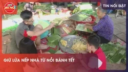 GIỮ LỬA NẾP NHÀ TỪ NỒI BÁNH TẾT GIỮ LỬA NẾP NHÀ TỪ NỒI BÁNH TẾT