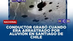 Conductor grabó cuando era arrastrado por aluvión en Santiago de Chile