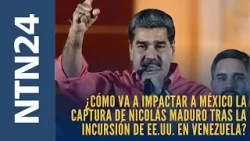 ¿Cómo va a impactar a México la captura de Nicolás Maduro tras la incursión de EE.UU. en Venezuela?