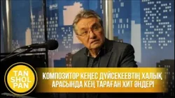 Композитор Кеңес Дүйсекеевтің халық арасында кең тараған хит әндері