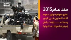 منذ عام2015 تقارير حقوقية توثق سقوط آلاف المدنيين في اليمن وسط تساؤلات بشأن ازدواجية المواقف الدولية