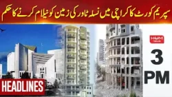 HUM News Headlines 3 PM | Supreme Court Orders to Auction Nasla Tower land in Karachi