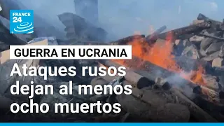 Ataques rusos en Ucrania dejan al menos ocho muertos • FRANCE 24 Español