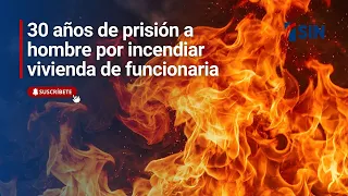 30 años de prisión por incendiar vivienda de funcionaria