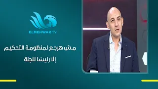 Mohamed Adel settles it: "I won't return to the refereeing system unless I'm the head of the comm...
