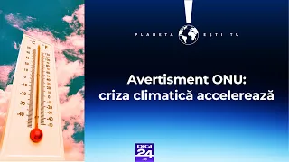 Planeta ești tu. Avertisment ONU: criza climatică accelerează