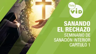 Sanando el rechazo | Seminario de Sanación Interior, Capitulo 1 | Tele VID