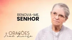 Oração da Irmã Luiza | Renova-me, Senhor | Rede Século 21 Oração da Irmã Luiza | Renova-me, Senhor | Rede Século 21