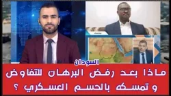 السودان: ماذا بعد رفض البرهان للتفاوض وتمسكه بالحسم العسكري ؟