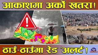 फेरि खतरनाक मौसम ‘इन्ट्री’ ! ठाउँ–ठाउँमा ‘रेड अलर्ट’ ! काठमाडौं पनि निशानामा ! कहाँ छ कस्तो अवस्था ?