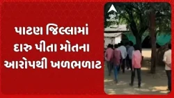 Patan news | પાટણ જિલ્લામાં દારુ પીતા મોતના આરોપથી ખળભળાટ