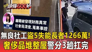 無良社工盜領5名失能長者1266萬買名錶.鑽戒！精品包奢侈品堆整屋 警分3趟才扛完【頭條600秒】