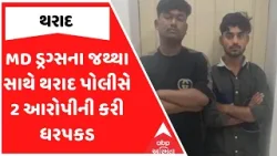 Tharad Police | MD ડ્રગ્સના જથ્થા સાથે થરાદ પોલીસે 2 આરોપીની કરી ધરપકડ, જુઓ અહેવાલ