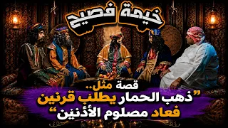 خيمة فصيح | القصة تبدأ من هنا… قصة مثل.. "ذهب الحمار يطلب قرنين فعاد مصلوم الأذنين"