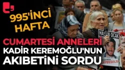 Cumartesi Anneleri, Kadir Keremoğlu'nun akıbetini sordu