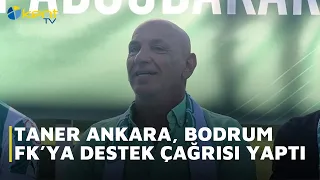 TANER ANKARA CALLED FOR SUPPORT FOR BODRUM FK.