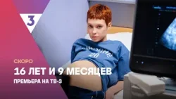 16 лет и 9 месяцев | Дарья Матвеева, Юлия Александрова, Кирилл Гребенщиков | Скоро на ТВ-3