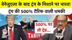 Trump 500% Tariff on India: Venezuela के बाद US के निशाने पर भारत!, फिर टैरिफ पर धमकी|Top News