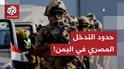 دلالات الدعم المصري للسعودية وحدود التدخل لمواجهة التهديدات الحوثية والحسم في اليمن