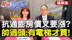 抗通膨房價又漲?帥過頭:有電梯才買!對公寓補貼裝電梯有意見?feat.帥過頭【#財經風向球】精華版@中天電視 @中天財經頻道