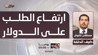 حنتوش : التصريحات غير المسؤولة عن 30 أيلول تسببت بارتفاع الطلب على الدولار
