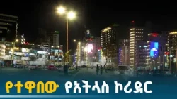 አዲስ አበባ በፈጣንና አስደናቂ የለውጥ ጉዞ ላይ | Addis Ababa | Corridor Development | Atlas Corridor |