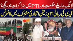 Long March | Govt & PTI Talks? | Prisoner’s Release? | Opposition Alliance’s Joint Press Conference