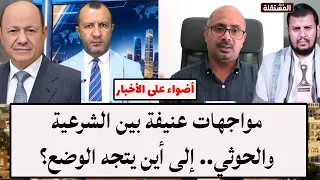 مواجهات عنيفة بين الشرعية والح.و.ث.ي.. إلى أين يتجه الوضع؟