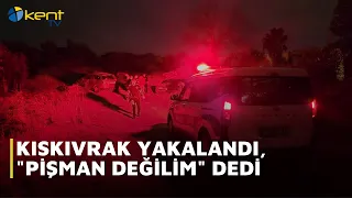 KISKIVRAK YAKALANDI,  PİŞMAN DEĞİLİM  DEDİ