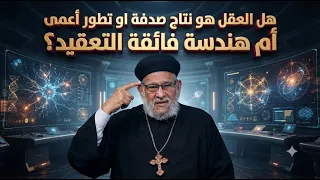 هل  العقل هو نتاج صدفة او تطور أعمى أم هندسة فائقة التعقيد؟