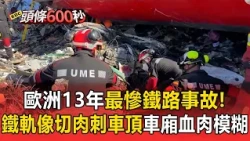 歐洲13年最慘鐵路事故！西班牙高鐵追撞68死鐵軌像切肉狂刺車頂 倖存者：有人胸部以下沒了【頭條600秒】