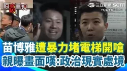 【#原音重現】苗博雅遭紅統咆哮哥堵電梯！完整過程全被拍 還意圖絆倒馬郁雯…苗博雅怒掀黑歷史：還發過抹黑傳單！無奈嘆「這種攻擊越來越多」：這是政治現實處境｜三立新聞網 SETN.com