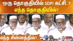 ஒரு தொகுதியில் SDPI கட்சி..? எந்த தொகுதியில்? எந்த சின்னத்தில்?...