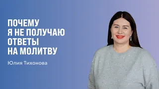 Почему я не получаю ответы на молитву | Юлия Тихонова