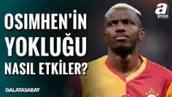 "Galatasaray Bu Sezon En Büyük Krizlerini..." | Osimhen'in Yokluğu Galatasaray'ı Nasıl Etkiler?