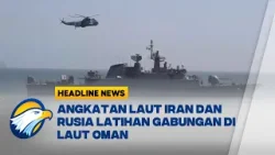 [HEADLINE NEWS 20/02] Iran dan Rusia Gelar Latihan Laut Gabungan di Laut Oman