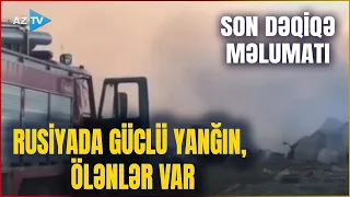 TƏCİLİ! Rusiyada GÜCLÜ YANĞIN: ÖLƏNLƏR VAR - Əraziyə 10-larla texnika gətirildi