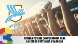 Revelan posible convocatoria para amistoso Guatemala vs Argelia