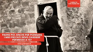 Padre Pio: "Do I need your permission even to weep for my sins?"