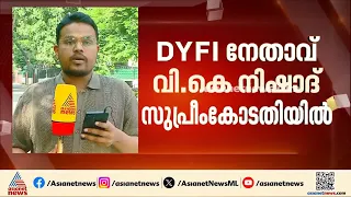 പൊലീസിനെ ബോംബെറിഞ്ഞ കേസ്; DYFI നേതാവ് വി.കെ.നിഷാദ് സുപ്രീംകോടതിയിൽ| VK Nishad