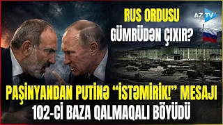 Moskva və İrəvan arasında "102-Cİ BAZA" POLEMİKASI - Paşinyan Putinə açıq ismarış göndərdi