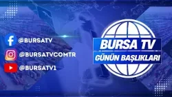 BURSA'DA GÜNÜN BAŞLIKLARI #SONDAKİKA #BURSA