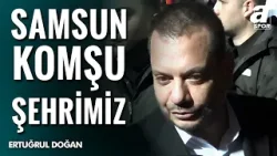 Ertuğrul Doğan: "Samsunluları Biz Çok Seviyoruz! Yönetimdeki Arkadaşlarımızı Çok Seviyoruz"