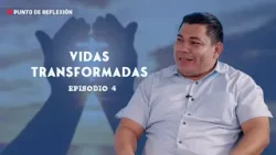 Punto de Reflexión # VIDAS TRANSFORMADAS "Episodio 4"